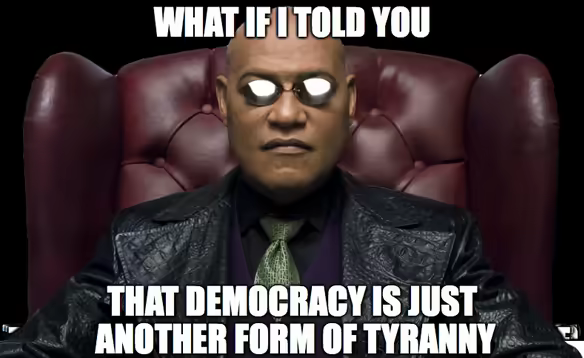 meme with Neo from The Matrix saying - what if I told you that democracy is just another form of tyrrany